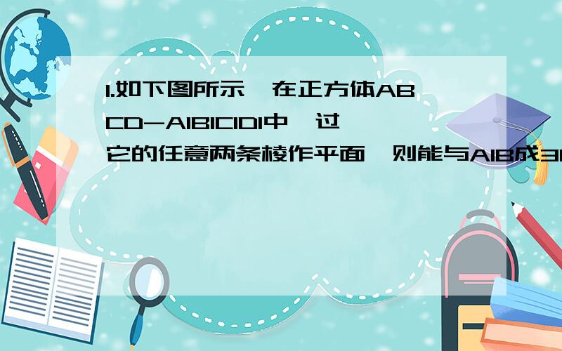 1.如下图所示,在正方体ABCD-A1B1C1D1中,过它的任意两条棱作平面,则能与A1B成30°角的个数为 ( ）A.1 B.2 C.3 D.42.直线L与平面α所成角为π/3,直线m在平面α内,且与直线l异面,则直线l与直线m所成角的取