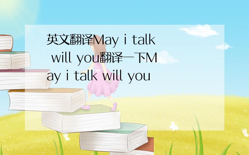 英文翻译May i talk will you翻译一下May i talk will you