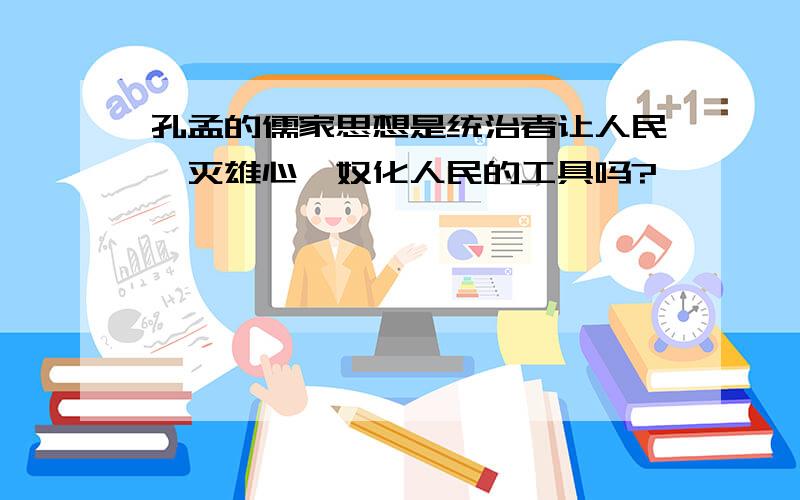 孔孟的儒家思想是统治者让人民泯灭雄心,奴化人民的工具吗?