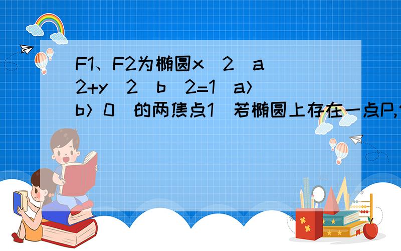 F1、F2为椭圆x^2\a^2+y^2\b^2=1(a＞b＞0)的两焦点1）若椭圆上存在一点P,使PF1⊥PF2,求离心率e的取值范围.2）若椭圆上存在一点P和其两个焦点构成的焦点三角形为等腰直角三角形,求e的取值范围.3）