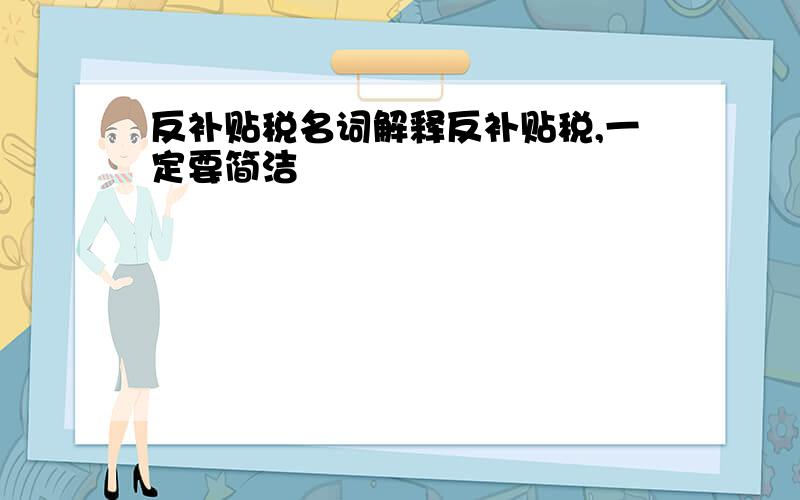 反补贴税名词解释反补贴税,一定要简洁