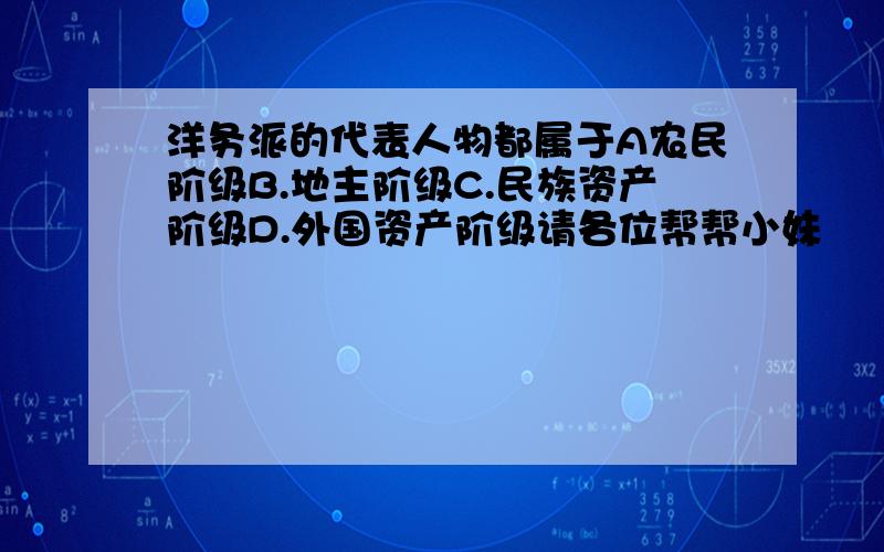 洋务派的代表人物都属于A农民阶级B.地主阶级C.民族资产阶级D.外国资产阶级请各位帮帮小妹