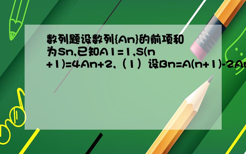 数列题设数列{An}的前项和为Sn,已知A1=1,S(n+1)=4An+2,（1）设Bn=A(n+1)-2An,证明数列{An}是等比数列（2)求数列{An}的通项公式