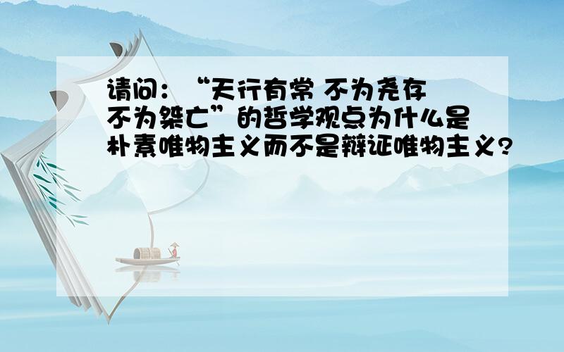 请问：“天行有常 不为尧存 不为桀亡”的哲学观点为什么是朴素唯物主义而不是辩证唯物主义?