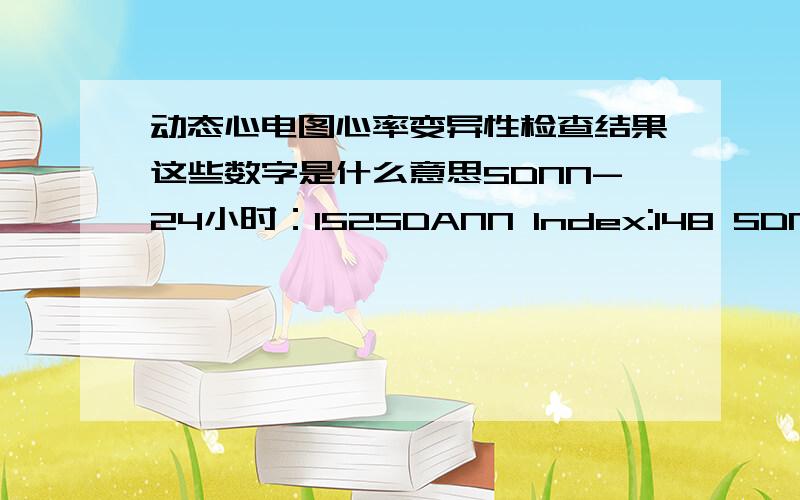 动态心电图心率变异性检查结果这些数字是什么意思SDNN-24小时：152SDANN Index:148 SDNN Index:45rMSSD:23pNN50:2频域功率 -24小时：1845.3最小频域功率小时：1015.3最大频域功率小时：2973.6