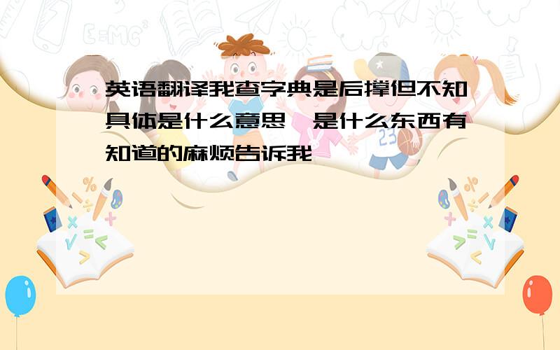 英语翻译我查字典是后撑但不知具体是什么意思,是什么东西有知道的麻烦告诉我