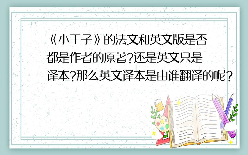 《小王子》的法文和英文版是否都是作者的原著?还是英文只是译本?那么英文译本是由谁翻译的呢？