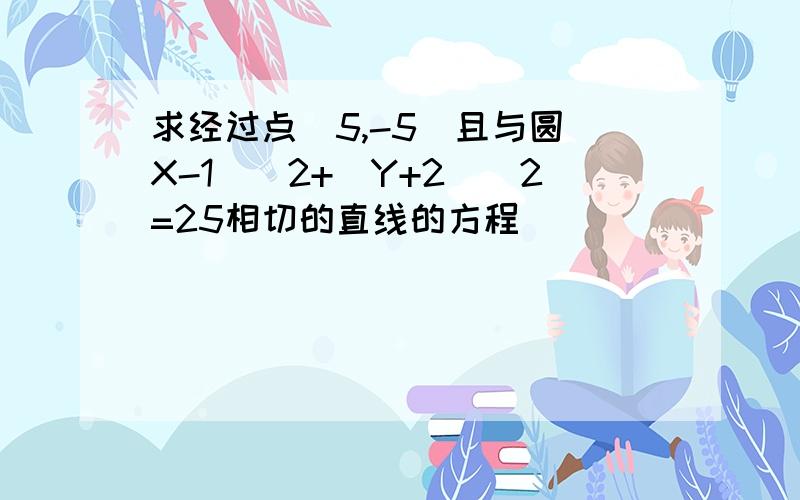 求经过点（5,-5）且与圆（X-1)^2+（Y+2)^2=25相切的直线的方程