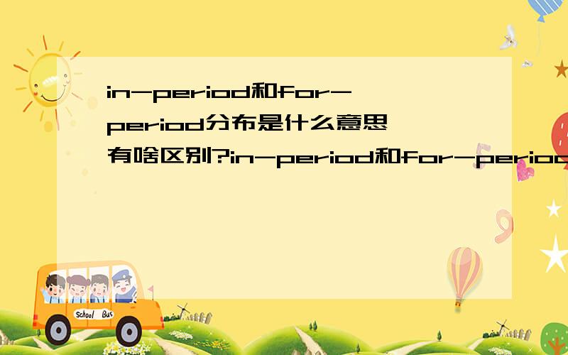 in-period和for-period分布是什么意思,有啥区别?in-period和for-period分别是什么意思，有啥区别？