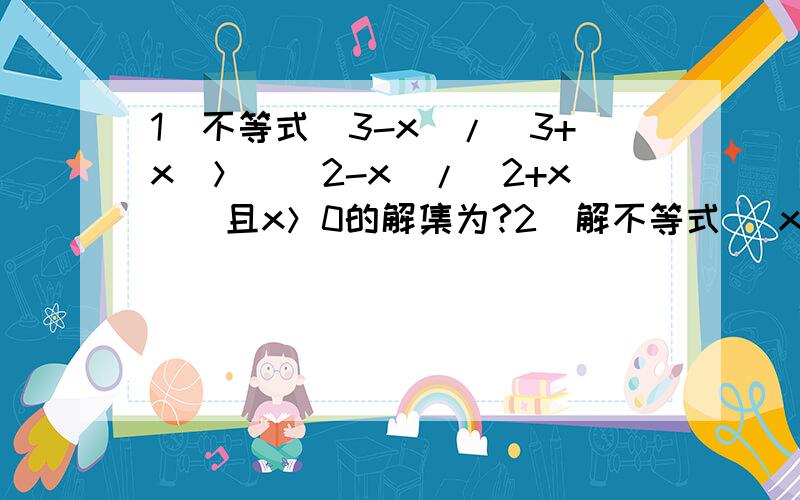 1）不等式（3-x）/（3+x）＞｜（2-x）/（2+x）｜且x＞0的解集为?2）解不等式 ｜x+5｜-｜2x+3｜＜1