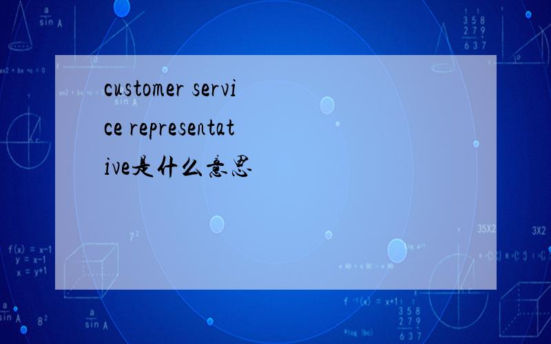 customer service representative是什么意思