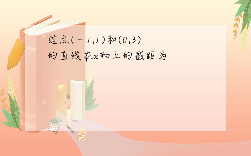 过点(－1,1)和(0,3)的直线在x轴上的截距为