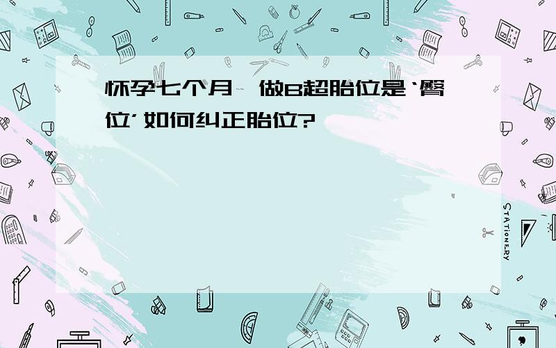 怀孕七个月,做B超胎位是‘臀位’如何纠正胎位?