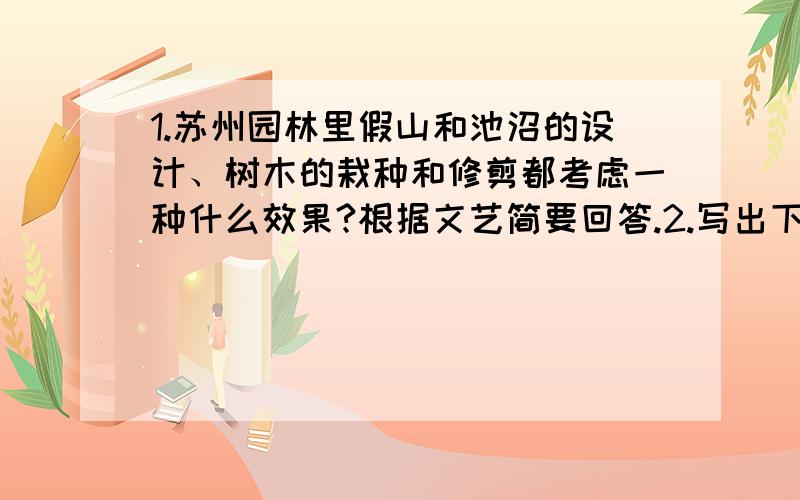 1.苏州园林里假山和池沼的设计、树木的栽种和修剪都考虑一种什么效果?根据文艺简要回答.2.写出下列加点词语在句子中的伊苏.（1）假山的堆叠,可以说是一项艺术而不仅是技术.“艺术”是