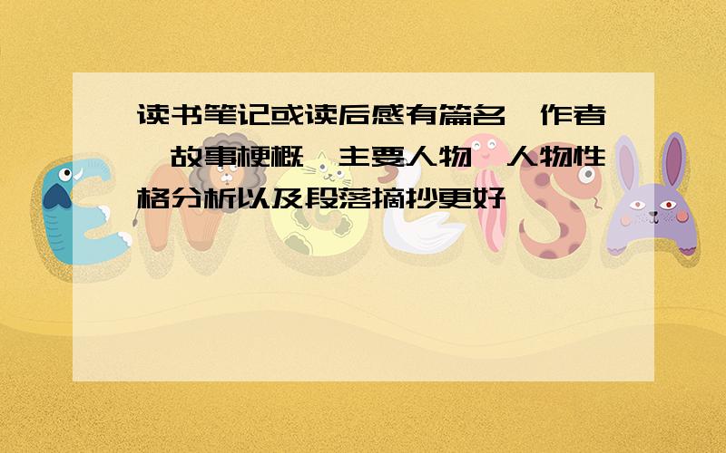 读书笔记或读后感有篇名,作者,故事梗概,主要人物,人物性格分析以及段落摘抄更好