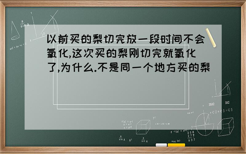 以前买的梨切完放一段时间不会氧化,这次买的梨刚切完就氧化了,为什么.不是同一个地方买的梨