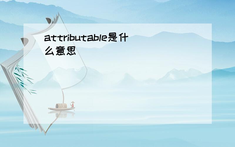 attributable是什么意思