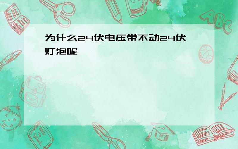 为什么24伏电压带不动24伏灯泡呢