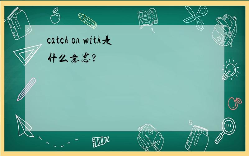 catch on with是什么意思?