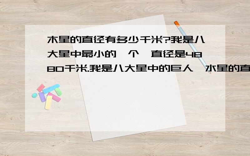 木星的直径有多少千米?我是八大星中最小的一个,直径是4880千米.我是八大星中的巨人,水星的直径是我的61/1785.