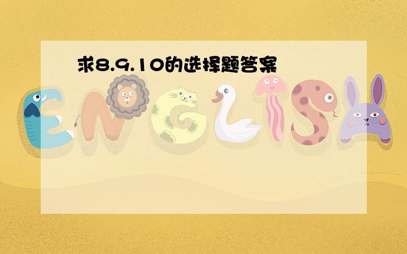 求8.9.10的选择题答案