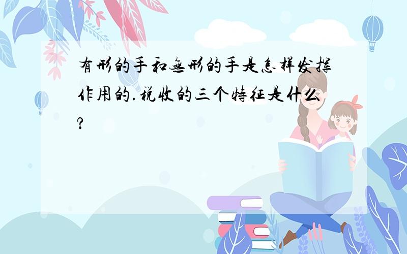 有形的手和无形的手是怎样发挥作用的.税收的三个特征是什么?