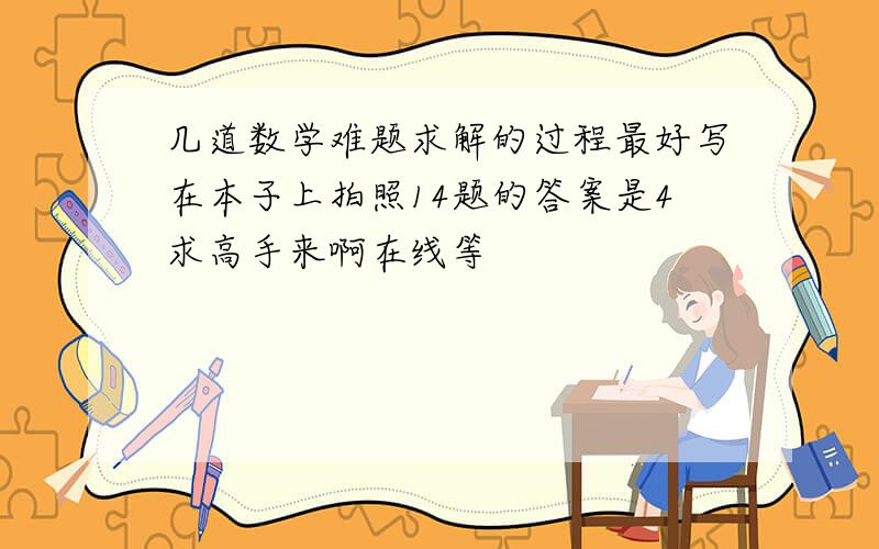 几道数学难题求解的过程最好写在本子上拍照14题的答案是4求高手来啊在线等