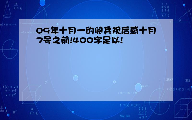 09年十月一的阅兵观后感十月7号之前!400字足以!