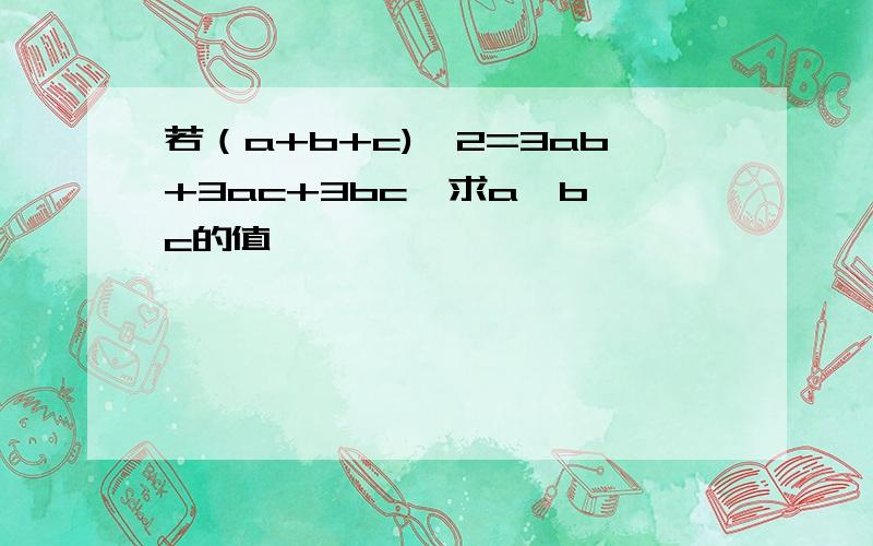 若（a+b+c)^2=3ab+3ac+3bc,求a,b,c的值