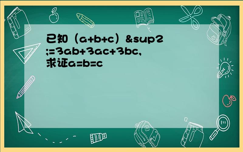 已知（a+b+c）²=3ab+3ac+3bc,求证a=b=c