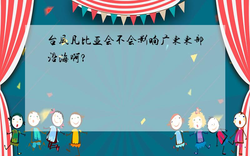 台风凡比亚会不会影响广东东部沿海啊?