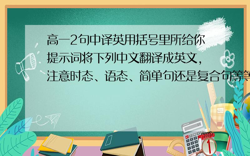 高一2句中译英用括号里所给你提示词将下列中文翻译成英文,注意时态、语态、简单句还是复合句等等!切忌使用翻译软件或在线翻译网翻译!31、你不能责怪任何人,是你一人做的决定.(alone)32