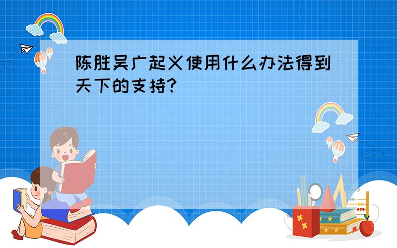 陈胜吴广起义使用什么办法得到天下的支持?