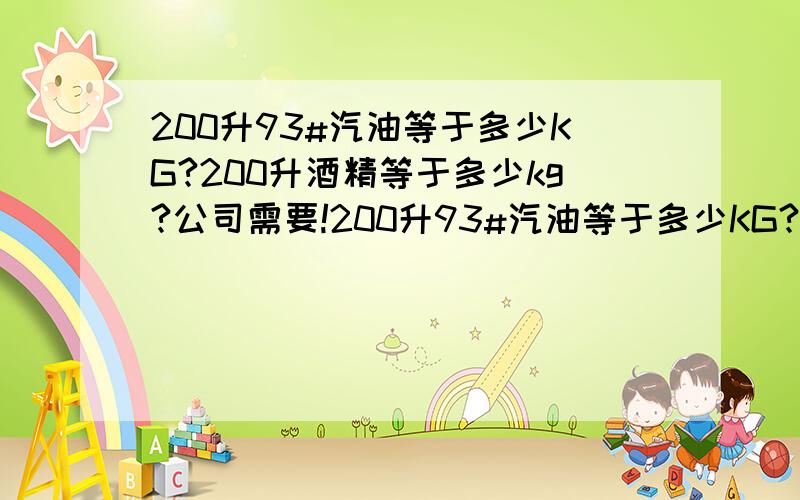 200升93#汽油等于多少KG?200升酒精等于多少kg?公司需要!200升93#汽油等于多少KG?200升酒精等于多少kg?柴油200升等于多少KG……公司需要!