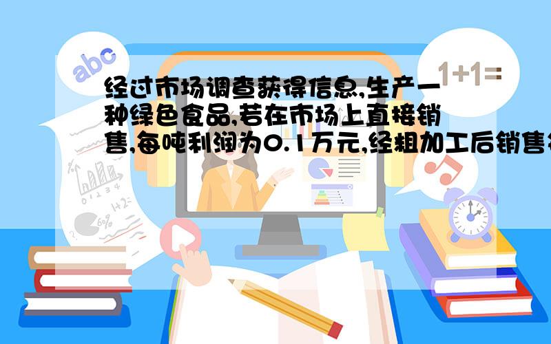 经过市场调查获得信息,生产一种绿色食品,若在市场上直接销售,每吨利润为0.1万元,经粗加工后销售每吨利润可达0.45万元,经精加工后销售每吨利润可达0.75万元.一家食品公司加工生产能力是