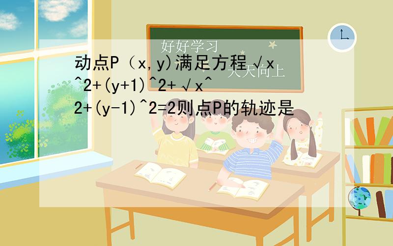 动点P（x,y)满足方程√x^2+(y+1)^2+√x^2+(y-1)^2=2则点P的轨迹是