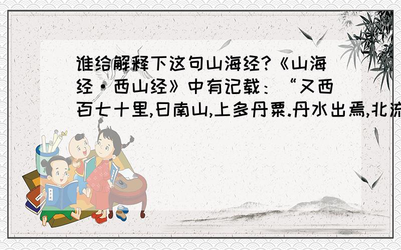 谁给解释下这句山海经?《山海经·西山经》中有记载：“又西百七十里,曰南山,上多丹粟.丹水出焉,北流注于渭.兽多猛豹,鸟多尸鸠.”山海经-(20张)