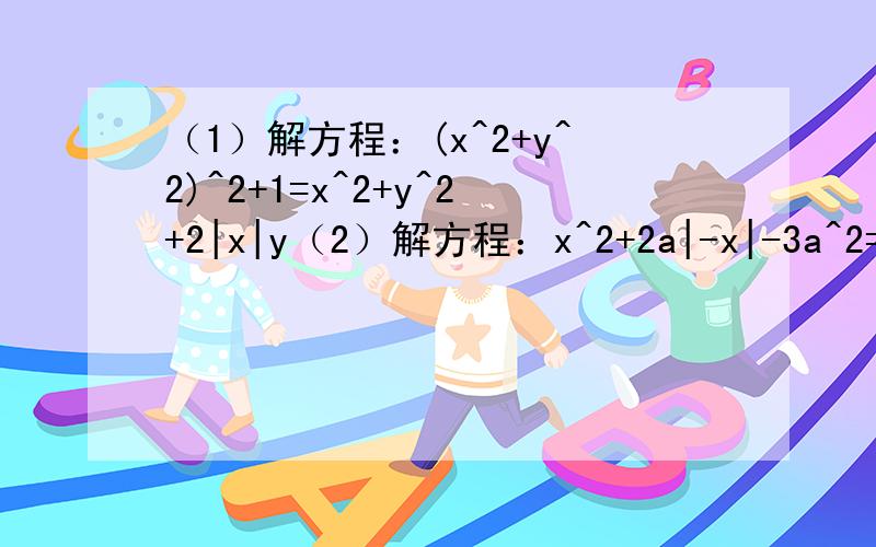 （1）解方程：(x^2+y^2)^2+1=x^2+y^2+2|x|y（2）解方程：x^2+2a|-x|-3a^2=0（3）设a,b,c,d是实数,求证:a^2+b^2=2,c^2+d^2=2,ac=bd成立的条件是当且仅a^2+c^2=2,b^2+d^2=2,ab=cd均成立.（这题哪位大师能用简单的方法做