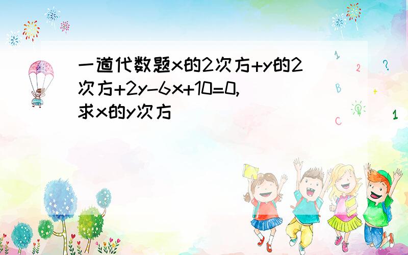 一道代数题x的2次方+y的2次方+2y-6x+10=0,求x的y次方