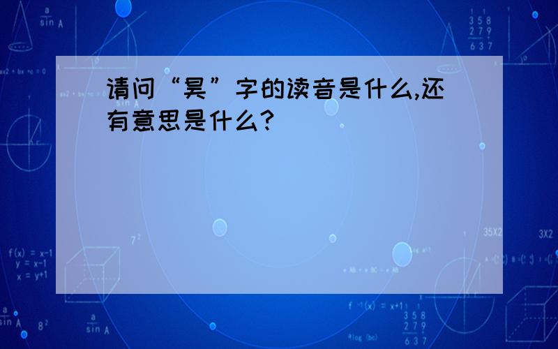 请问“昊”字的读音是什么,还有意思是什么?