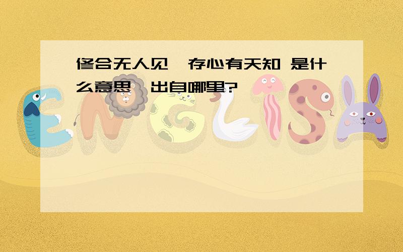 修合无人见,存心有天知 是什么意思,出自哪里?