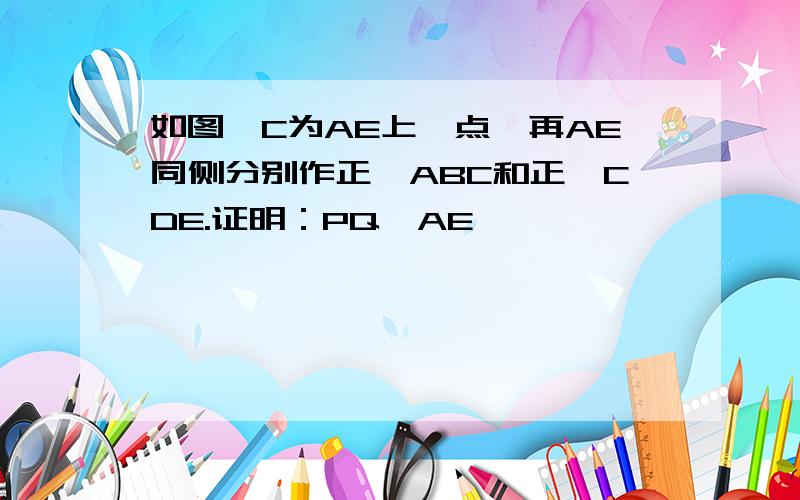 如图,C为AE上一点,再AE同侧分别作正△ABC和正△CDE.证明：PQ‖AE