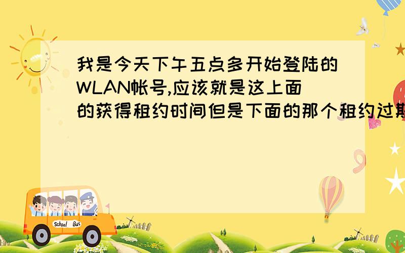 我是今天下午五点多开始登陆的WLAN帐号,应该就是这上面的获得租约时间但是下面的那个租约过期时间  是不是到了那个时间就会断网啊?本来准备通宵的!