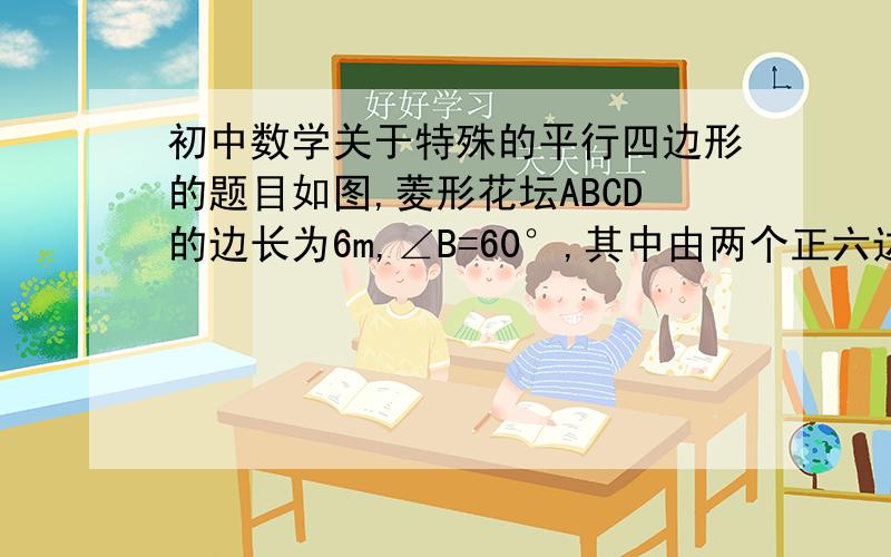 初中数学关于特殊的平行四边形的题目如图,菱形花坛ABCD的边长为6m,∠B=60°,其中由两个正六边形组成的图形用来种花,求种花部分的图形周长图：画得不太好,但还是能看懂