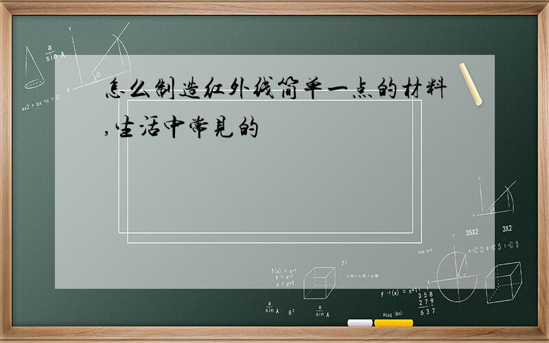 怎么制造红外线简单一点的材料,生活中常见的