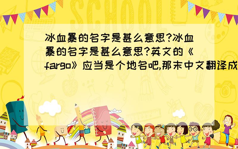 冰血暴的名字是甚么意思?冰血暴的名字是甚么意思?英文的《fargo》应当是个地名吧,那末中文翻译成冰血暴有甚么含义?是在影射内容?