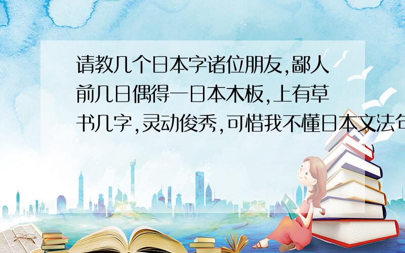 请教几个日本字诸位朋友,鄙人前几日偶得一日本木板,上有草书几字,灵动俊秀,可惜我不懂日本文法句法,不知道写的什么.特此求教于诸位朋友,希冀指教!落款为：山头火句.钤印：崇山（不确