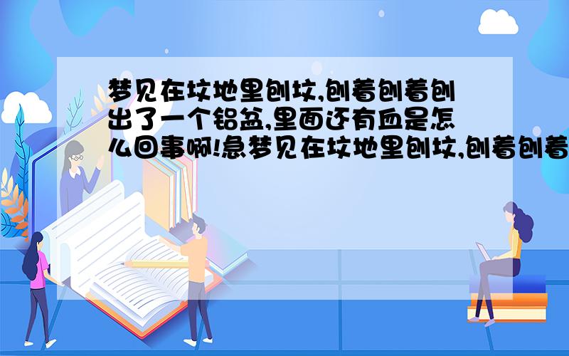 梦见在坟地里刨坟,刨着刨着刨出了一个铝盆,里面还有血是怎么回事啊!急梦见在坟地里刨坟,刨着刨着刨出了一个铝盆,里面还有血!急