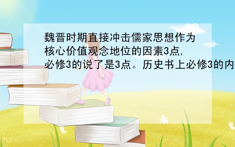 魏晋时期直接冲击儒家思想作为核心价值观念地位的因素3点,必修3的说了是3点。历史书上必修3的内容。