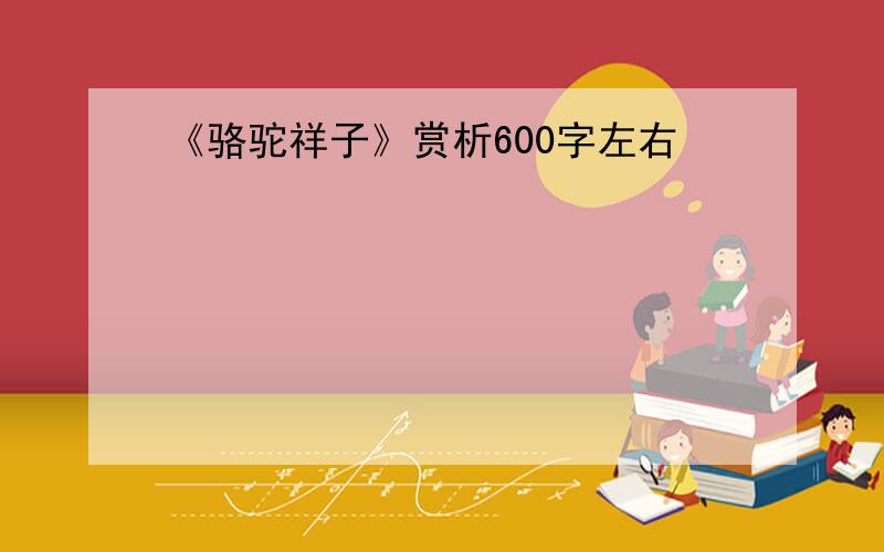 《骆驼祥子》赏析600字左右